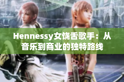 Hennessy女饶舌歌手：从音乐到商业的独特路线