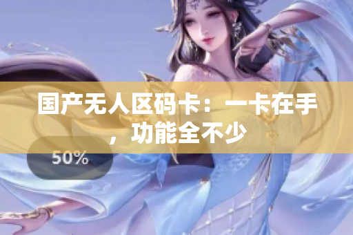 国产无人区码卡：一卡在手，功能全不少