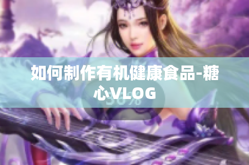 如何制作有机健康食品-糖心VLOG