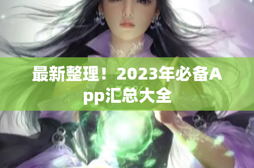 最新整理！2023年必备App汇总大全