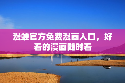 漫蛙官方免费漫画入口，好看的漫画随时看