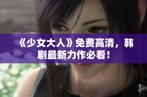 《少女大人》免费高清，韩剧最新力作必看！