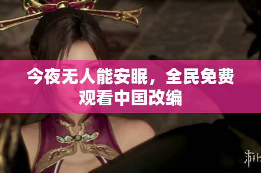 今夜无人能安眠，全民免费观看中国改编