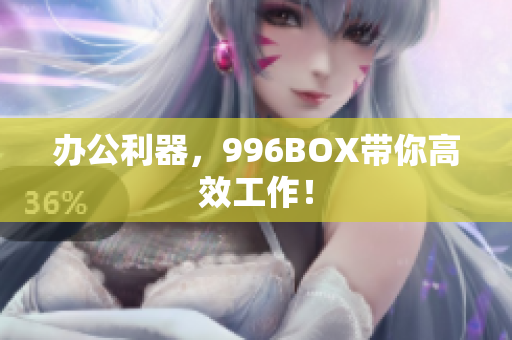 办公利器，996BOX带你高效工作！