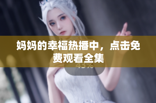 妈妈的幸福热播中，点击免费观看全集