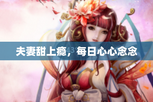 夫妻甜上瘾，每日心心念念