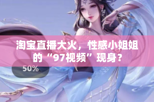 淘宝直播大火，性感小姐姐的“97视频”现身？