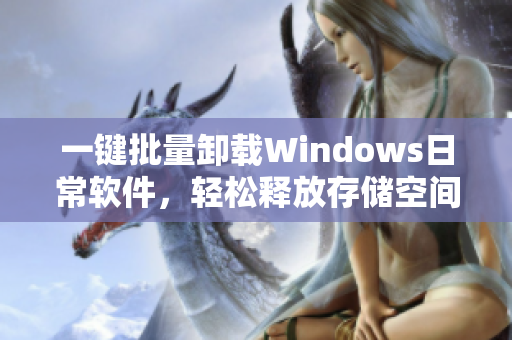 一键批量卸载Windows日常软件，轻松释放存储空间