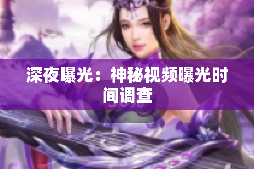 深夜曝光：神秘视频曝光时间调查