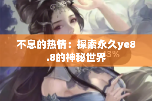 不息的热情：探索永久ye8.8的神秘世界