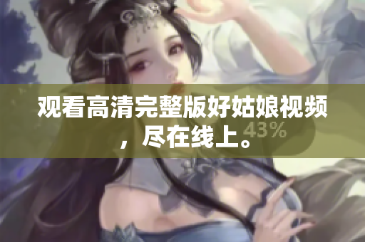 观看高清完整版好姑娘视频，尽在线上。