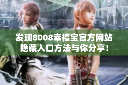 发现8008幸福宝官方网站隐藏入口方法与你分享！