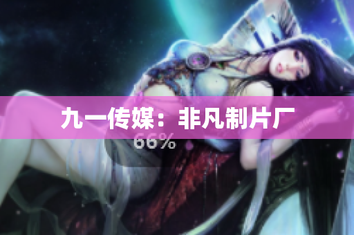 九一传媒：非凡制片厂