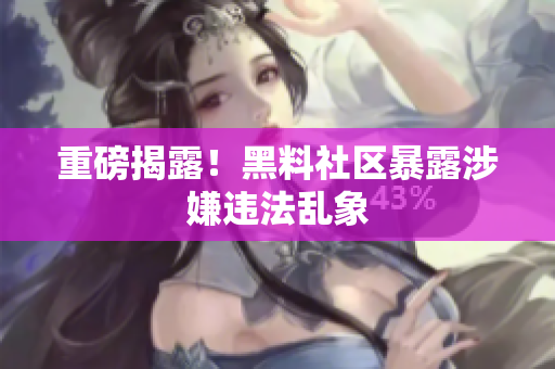 重磅揭露！黑料社区暴露涉嫌违法乱象