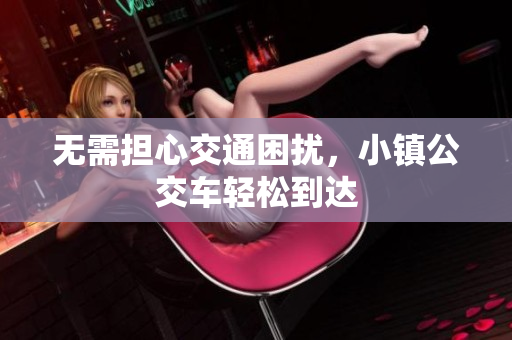 无需担心交通困扰，小镇公交车轻松到达