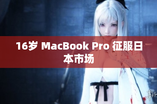 16岁 MacBook Pro 征服日本市场