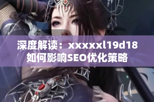 深度解读：xxxxxl19d18如何影响SEO优化策略