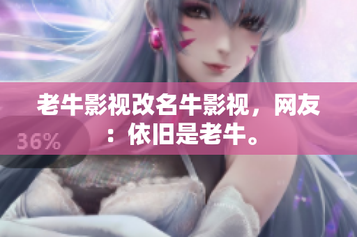 老牛影视改名牛影视，网友：依旧是老牛。