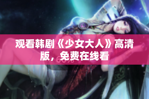 观看韩剧《少女大人》高清版，免费在线看