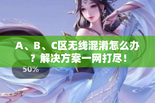A、B、C区无线混淆怎么办？解决方案一网打尽！