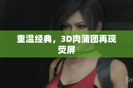 重温经典，3D肉蒲团再现荧屏