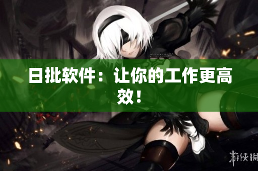 日批软件：让你的工作更高效！