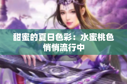 甜蜜的夏日色彩：水蜜桃色悄悄流行中