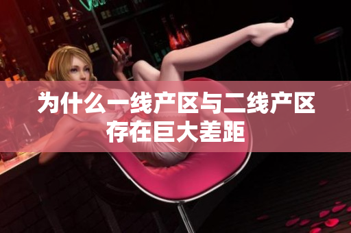 为什么一线产区与二线产区存在巨大差距