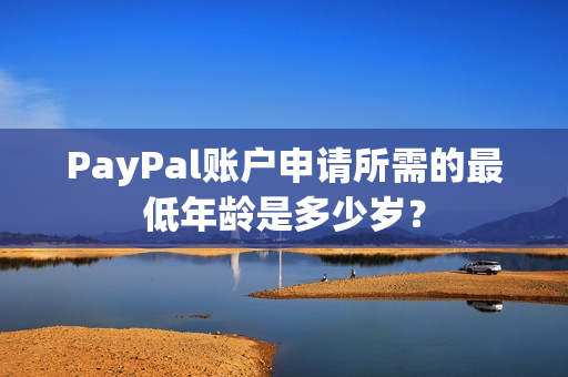 PayPal账户申请所需的最低年龄是多少岁？