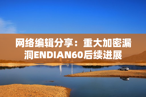 网络编辑分享：重大加密漏洞ENDIAN60后续进展
