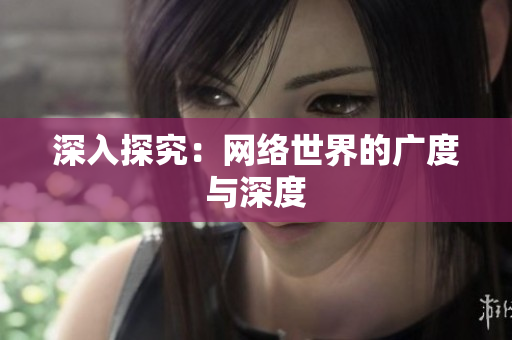 深入探究：网络世界的广度与深度
