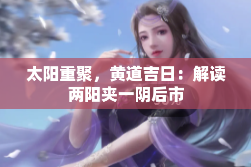 太阳重聚，黄道吉日：解读两阳夹一阴后市