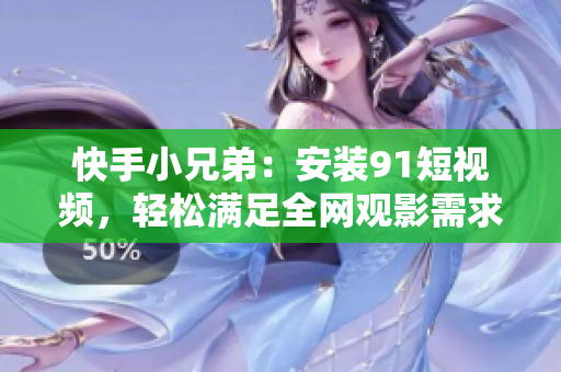 快手小兄弟：安装91短视频，轻松满足全网观影需求