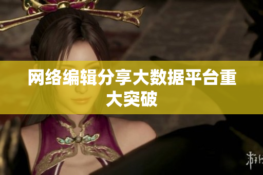 网络编辑分享大数据平台重大突破