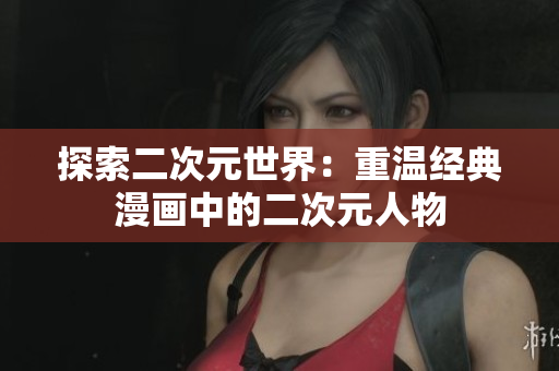 探索二次元世界：重温经典漫画中的二次元人物