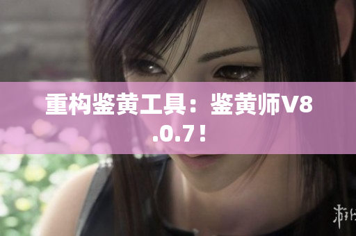 重构鉴黄工具：鉴黄师V8.0.7！