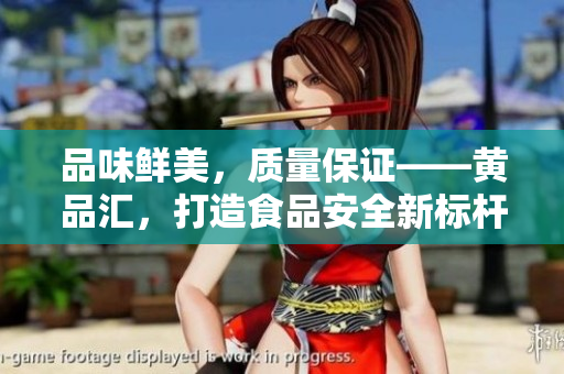 品味鲜美，质量保证——黄品汇，打造食品安全新标杆