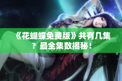 《花蝴蝶免费版》共有几集？最全集数揭秘！