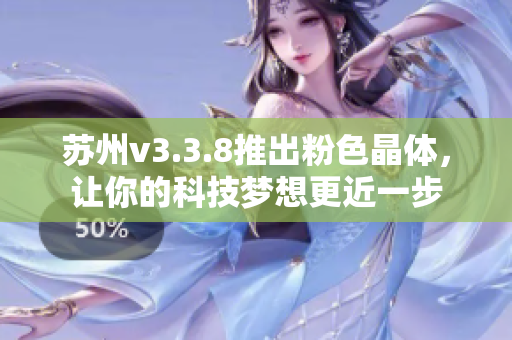 苏州v3.3.8推出粉色晶体，让你的科技梦想更近一步