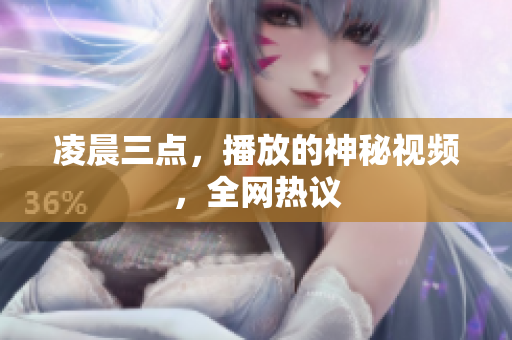 凌晨三点，播放的神秘视频，全网热议