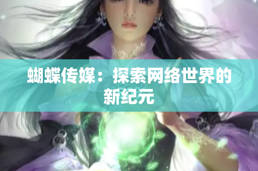 蝴蝶传媒：探索网络世界的新纪元