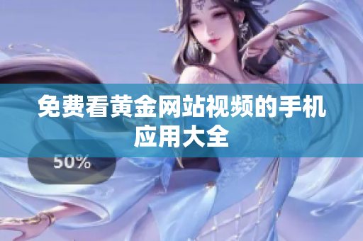 免费看黄金网站视频的手机应用大全
