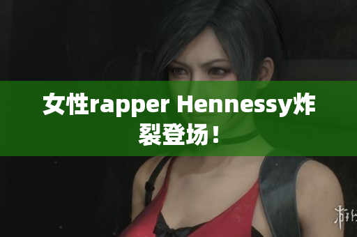 女性rapper Hennessy炸裂登场！