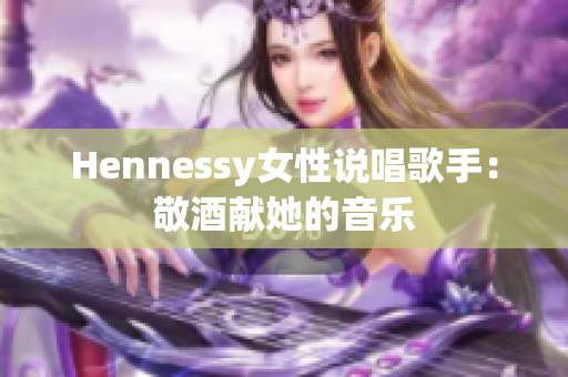 Hennessy女性说唱歌手：敬酒献她的音乐