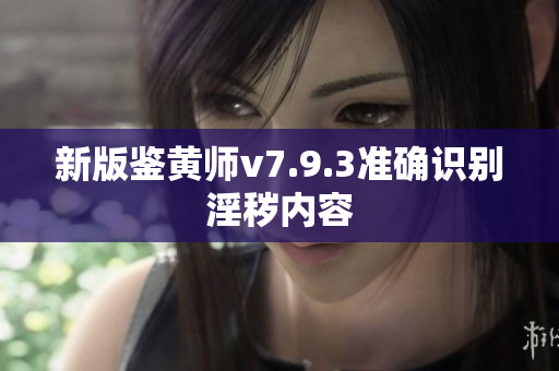 新版鉴黄师v7.9.3准确识别淫秽内容