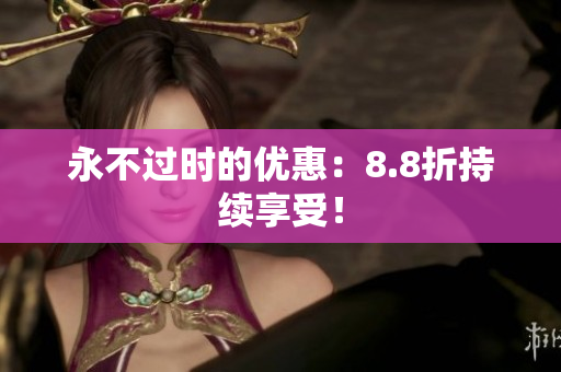 永不过时的优惠：8.8折持续享受！