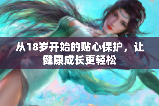 从18岁开始的贴心保护，让健康成长更轻松