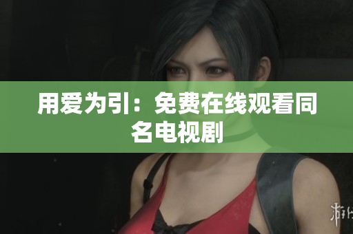 用爱为引：免费在线观看同名电视剧