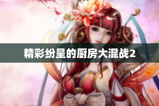 精彩纷呈的厨房大混战2