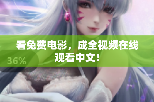 看免费电影，成全视频在线观看中文！